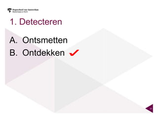 1. Detecteren

A. Ontsmetten
B. Ontdekken




                10
 