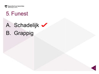 5. Funest

A. Schadelijk
B. Grappig




                14
 
