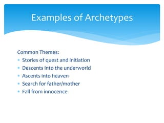 Examples of Archetypes
Common Themes:
 Stories of quest and initiation
 Descents into the underworld
 Ascents into heaven
 Search for father/mother
 Fall from innocence
 