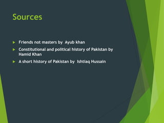 Sources
 Friends not masters by Ayub khan
 Constitutional and political history of Pakistan by
Hamid Khan
 A short history of Pakistan by Ishtiaq Hussain
 