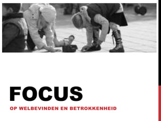 FOCUS
OP WELBEVINDEN EN BETROKKENHEID

 