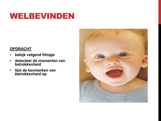 WELBEVINDEN

OPDRACHT
• bekijk volgend filmpje

• detecteer de momenten van
betrokkenheid
• lijst de kenmerken van
betrokkenheid op

 