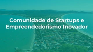 Comunidade de Startups e
Empreendedorismo Inovador
 