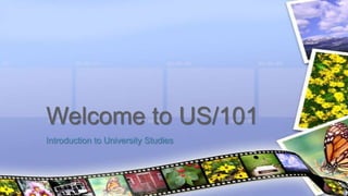 Introduction to University Studies
Welcome to US/101
 