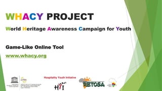 WHACYPROJECTWorld Heritage Awareness Campaign for YouthGame-Like Online Toolwww.whacy.org  