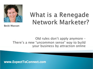 Old rules don’t apply anymore – There’s a new “uncommon sense” way to build your business by attraction online Becki Maxson 