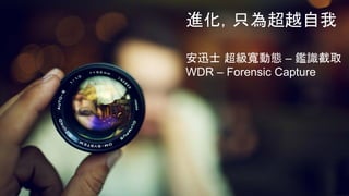 進化，只為超越自我
安迅士 超級寬動態 – 鑑識截取
WDR – Forensic Capture
 