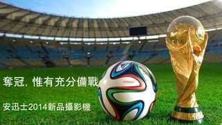 奪冠，惟有充分備戰
安迅士2014新品攝影機
 