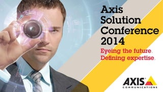 Axis Solution Conference 2014
Eyeing the future. Defining expertise.
 