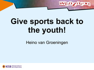 Give sports back to the youth! Heino van Groeningen 