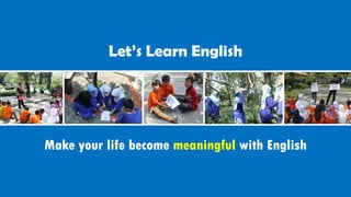 Let’s Learn English
Make your life become meaningful with English
 