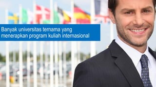 Banyak universitas ternama yang
menerapkan program kuliah internasional
 