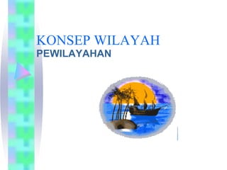 KONSEP WILAYAH
PEWILAYAHAN
 