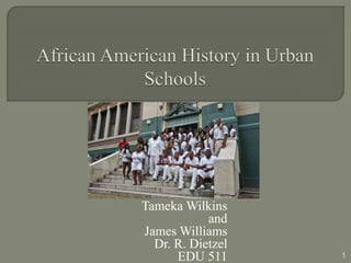 Tameka Wilkins
and
James Williams
Dr. R. Dietzel
EDU 511 1
 