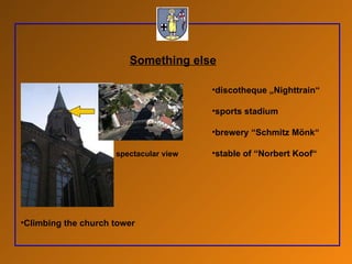 Something else Climbing the church tower discotheque „Nighttrain“ sports stadium brewery “Schmitz Mönk“ stable of “Norbert Koof“   spectacular view 