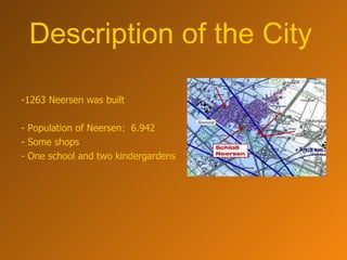 Description of the City 1263 Neersen was built  Population of Neersen:  6.942  Some shops  - One school and two kindergardens   