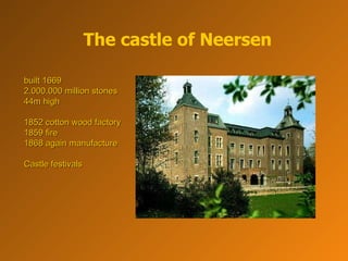 The castle of Neersen built 1669  2.000.000 million stones 44m high  1852 cotton wood factory 1859 fire  1868 again manufacture Castle festivals 