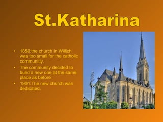 1850:the church in Willich was too small for the catholic communitiy. The community decided to bulid a new one at the same place as before 1901:The new church was dedicated. St.Katharina 