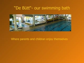 “ De Bütt“- our swimming bath Where parents and childran enjoy themselves   
