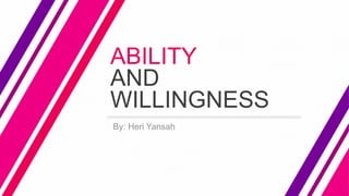 ABILITY
AND
WILLINGNESS
By: Heri Yansah
 