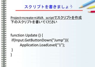 ץȤޤ礦
Project?create?JAVA scriptǥץȤ
¤ΥץȤƤ
function Update () {
if(Input.GetButtonDown("Jump")){
Application.LoadLevel(1");
}
}
 