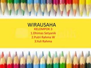 WIRAUSAHA
KELOMPOK 3
1.Dhimas Setyanik
2.Putri Rahma W
3.Yuli Rahma
 