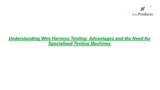 Understanding Wire Harness Testing: Advantages and the Need for
Specialized Testing Machines
 