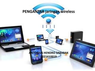 PENGANTAR jaringan wireless
ANTONIUS HENDRO SABABAK
2021610019
 