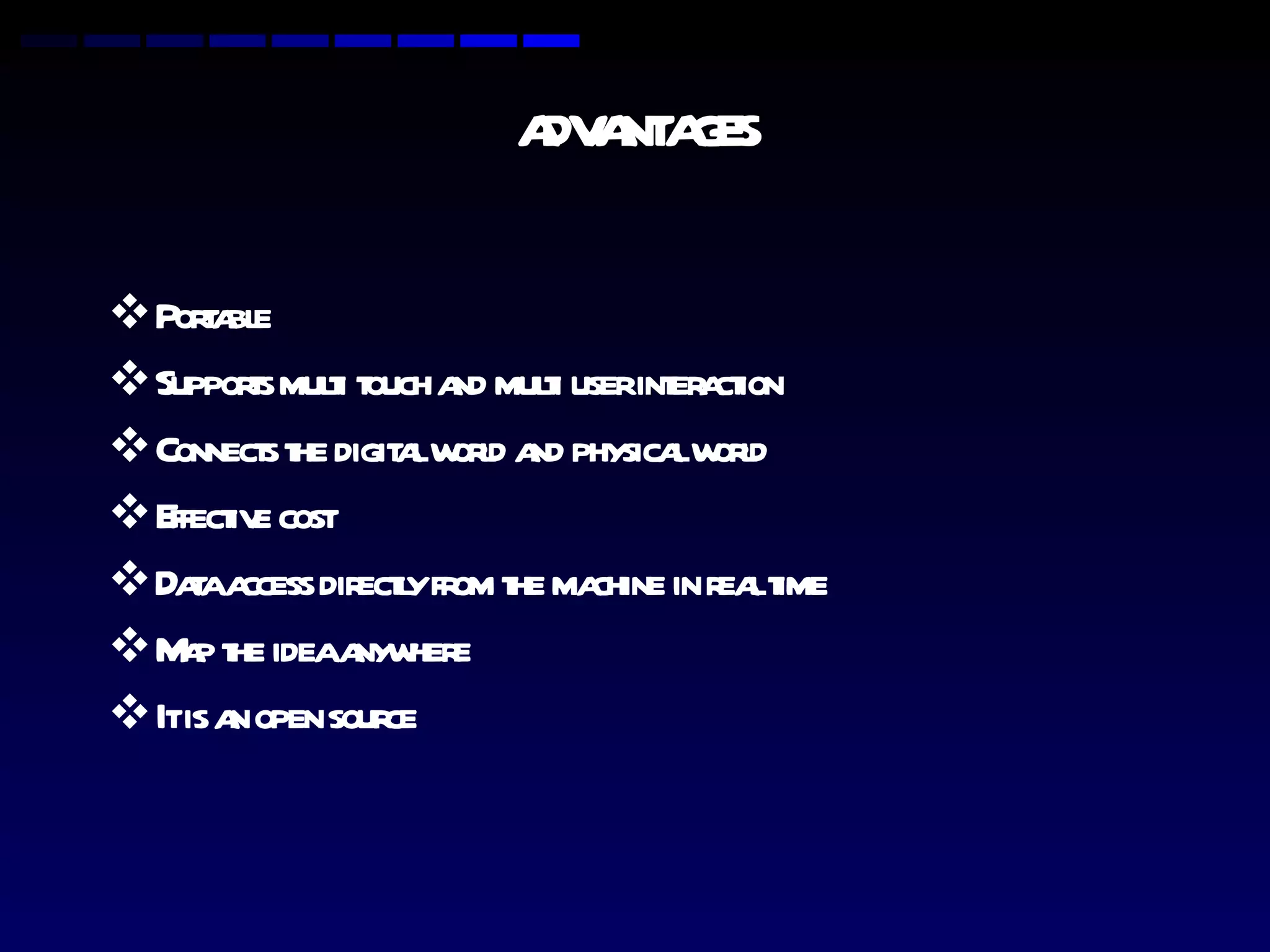 ADVANTAGES Portable Supports multi touch and multi user interaction Connects the digital world and physical world Effective cost Data access directly from the machine in real time Map the idea anywhere It is an open source 