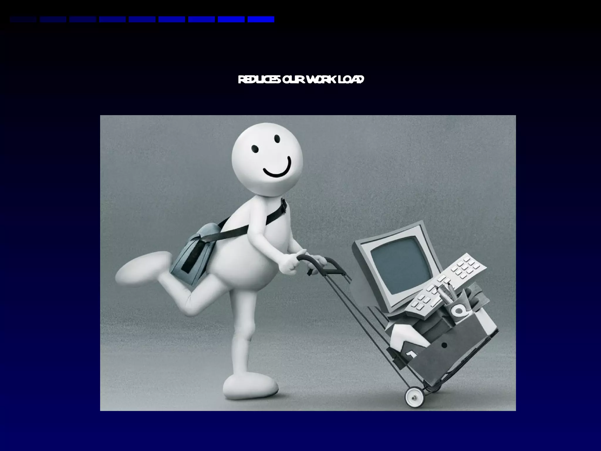 REDUCES OUR WORK LOAD 