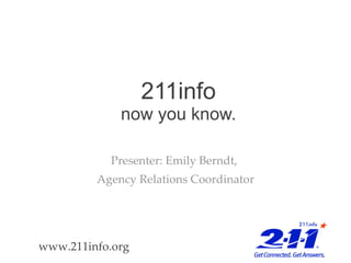 211info now you know. Presenter: Emily Berndt,  Agency Relations Coordinator www.211info.org 