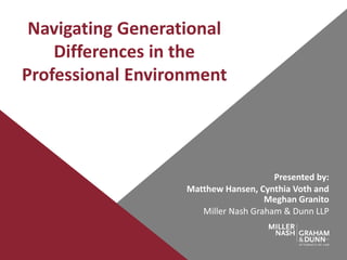 Navigating Generational
Differences in the
Professional Environment
Presented by:
Matthew Hansen, Cynthia Voth and
Meghan Granito
Miller Nash Graham & Dunn LLP
 