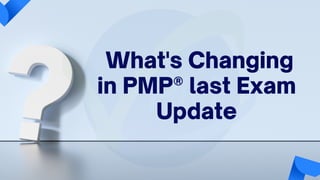 What's Changing
in PMP® last Exam
Update
 