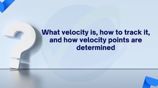 What velocity is, how to track it,
and how velocity points are
determined
 