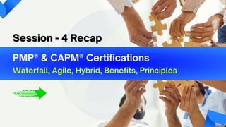 PMP® & C﻿
APM® Certifications
Waterfall, Agile, Hybrid, Benefits, Principles
Session - 4 Recap
 