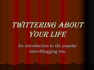 Twittering about
    your life
 An introduction to the popular
      microblogging site
 