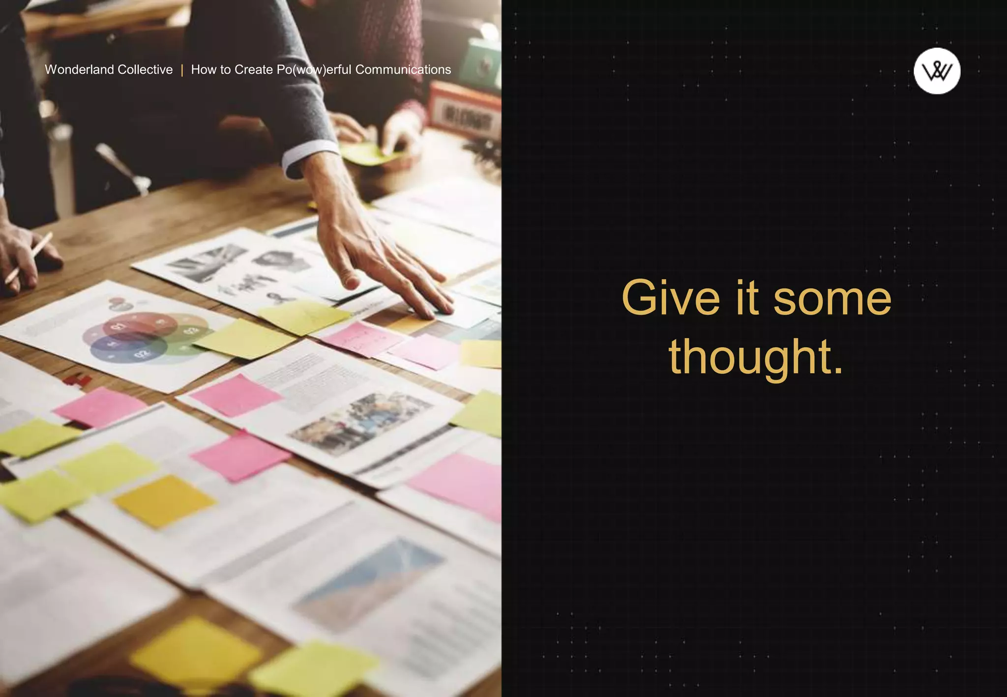 1
3
Give it some
thought.
Wonderland Collective | How to Create Po(wow)erful Communications
 