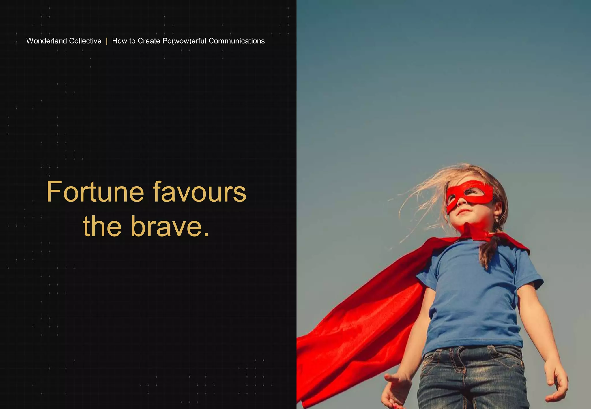 Fortune favours
the brave.
Wonderland Collective | How to Create Po(wow)erful Communications
 
