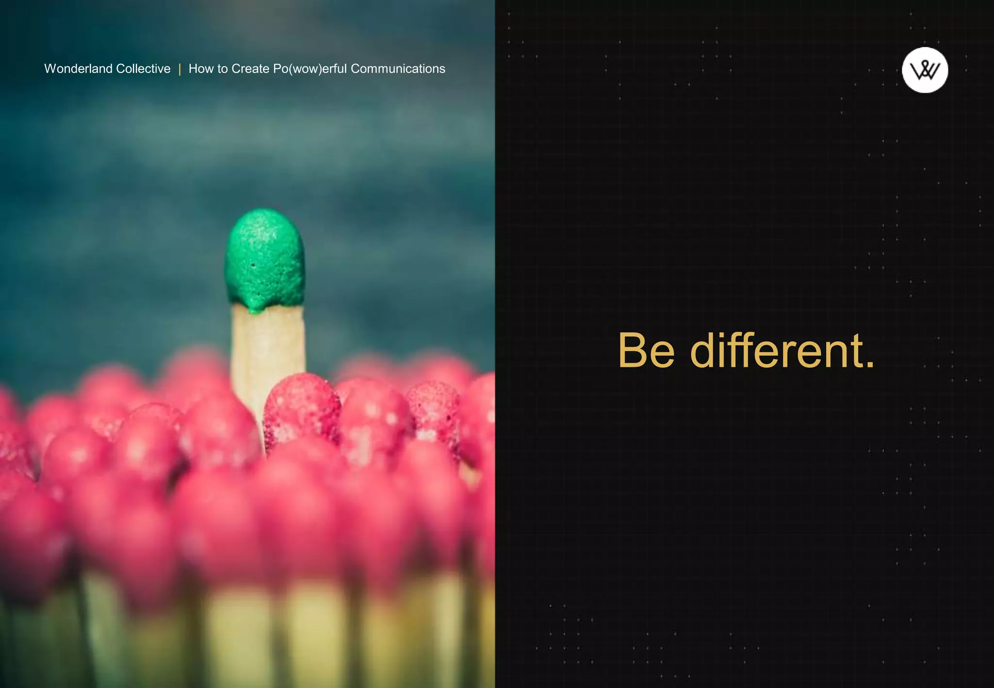 Be different.
Wonderland Collective | How to Create Po(wow)erful Communications
 