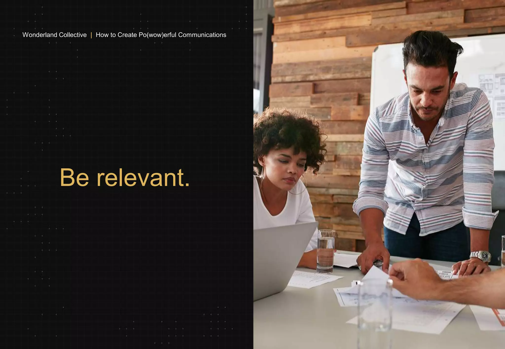 Be relevant.
Wonderland Collective | How to Create Po(wow)erful Communications
 