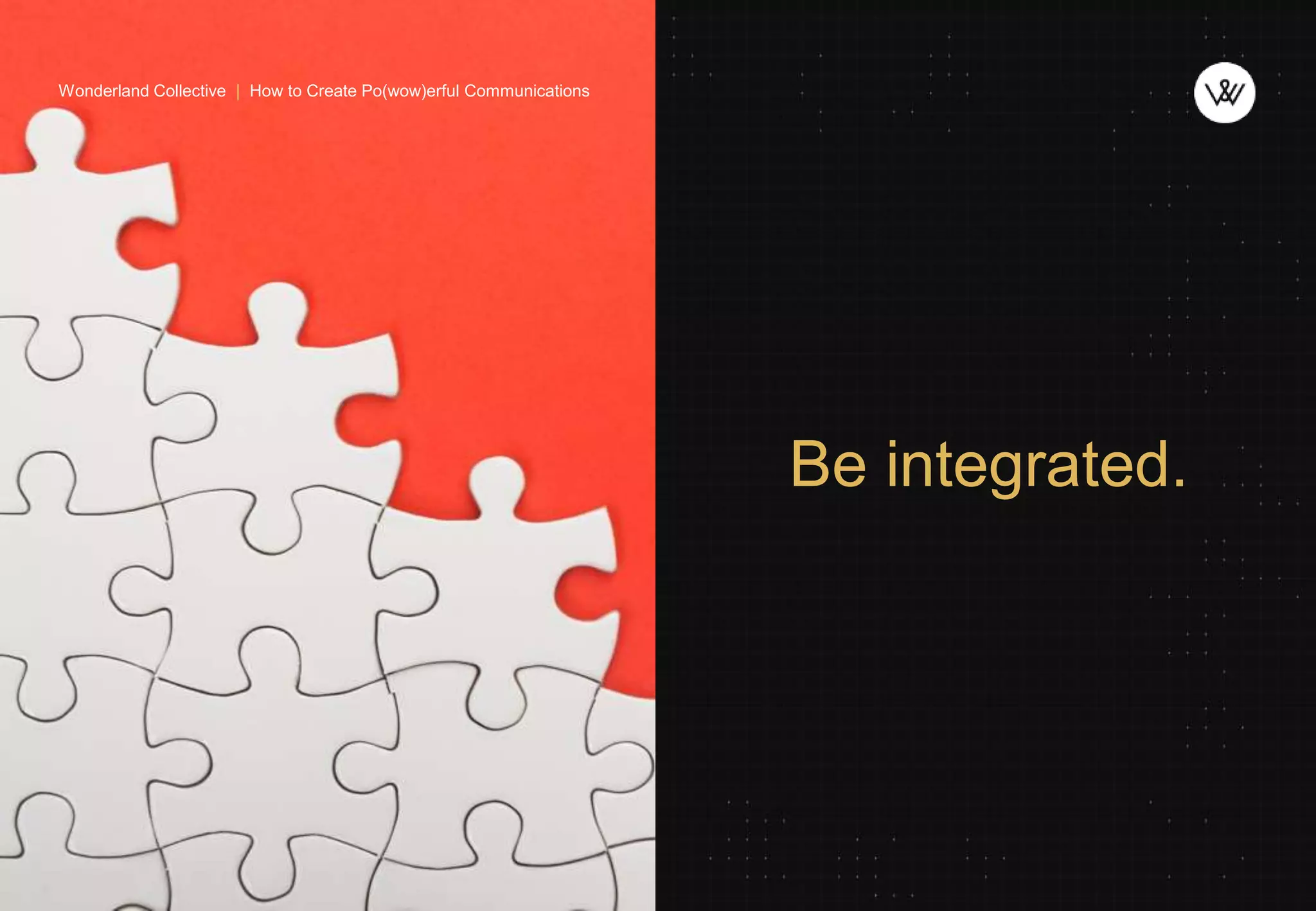 Be integrated.
Wonderland Collective | How to Create Po(wow)erful Communications
 