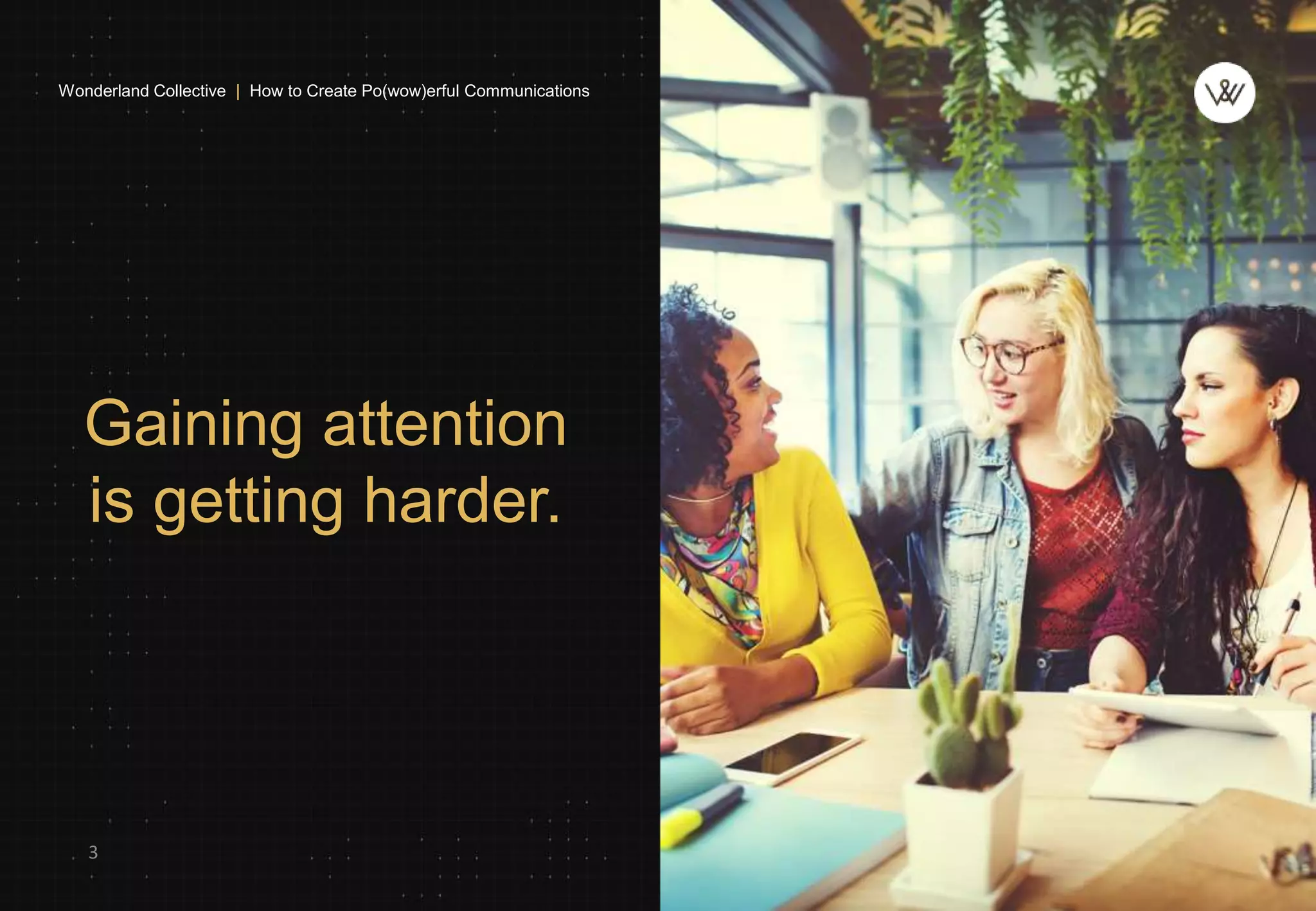 Gaining attention
is getting harder.
3
Wonderland Collective | How to Create Po(wow)erful Communications
 
