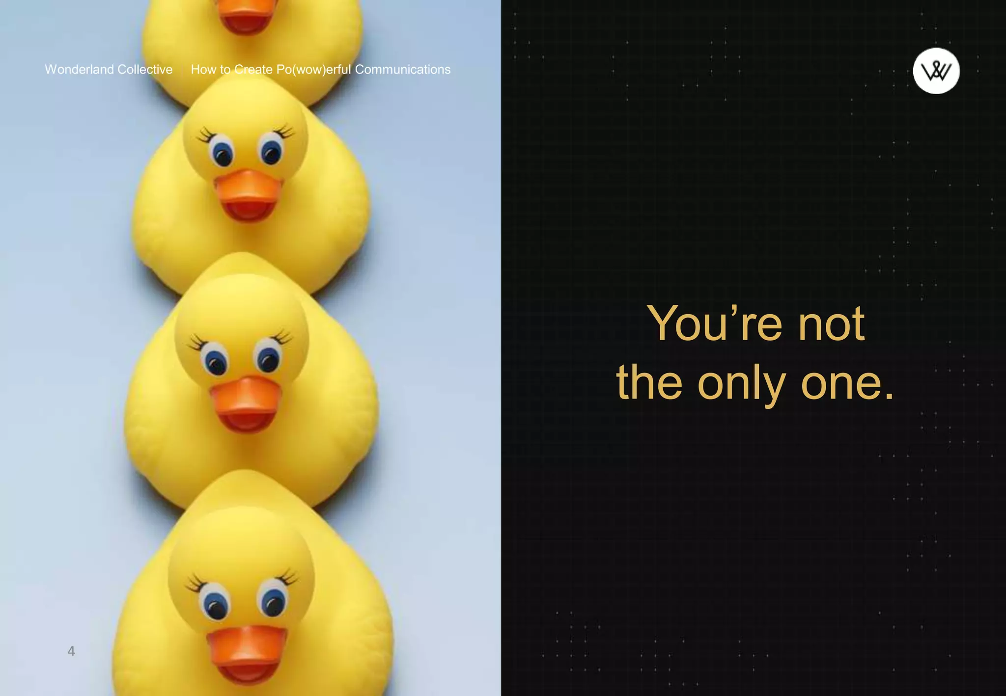 You’re not
the only one.
4
Wonderland Collective | How to Create Po(wow)erful Communications
 