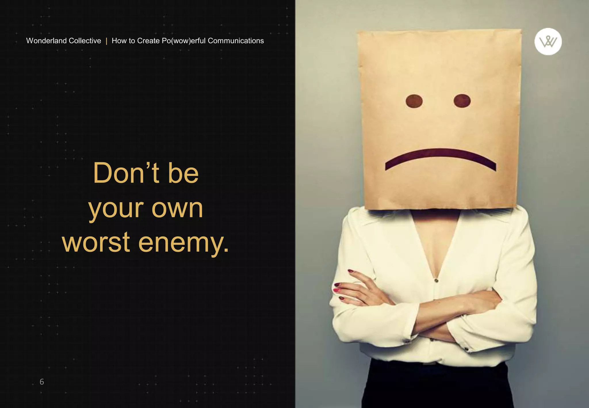 Don’t be
your own
worst enemy.
6
Wonderland Collective | How to Create Po(wow)erful Communications
 