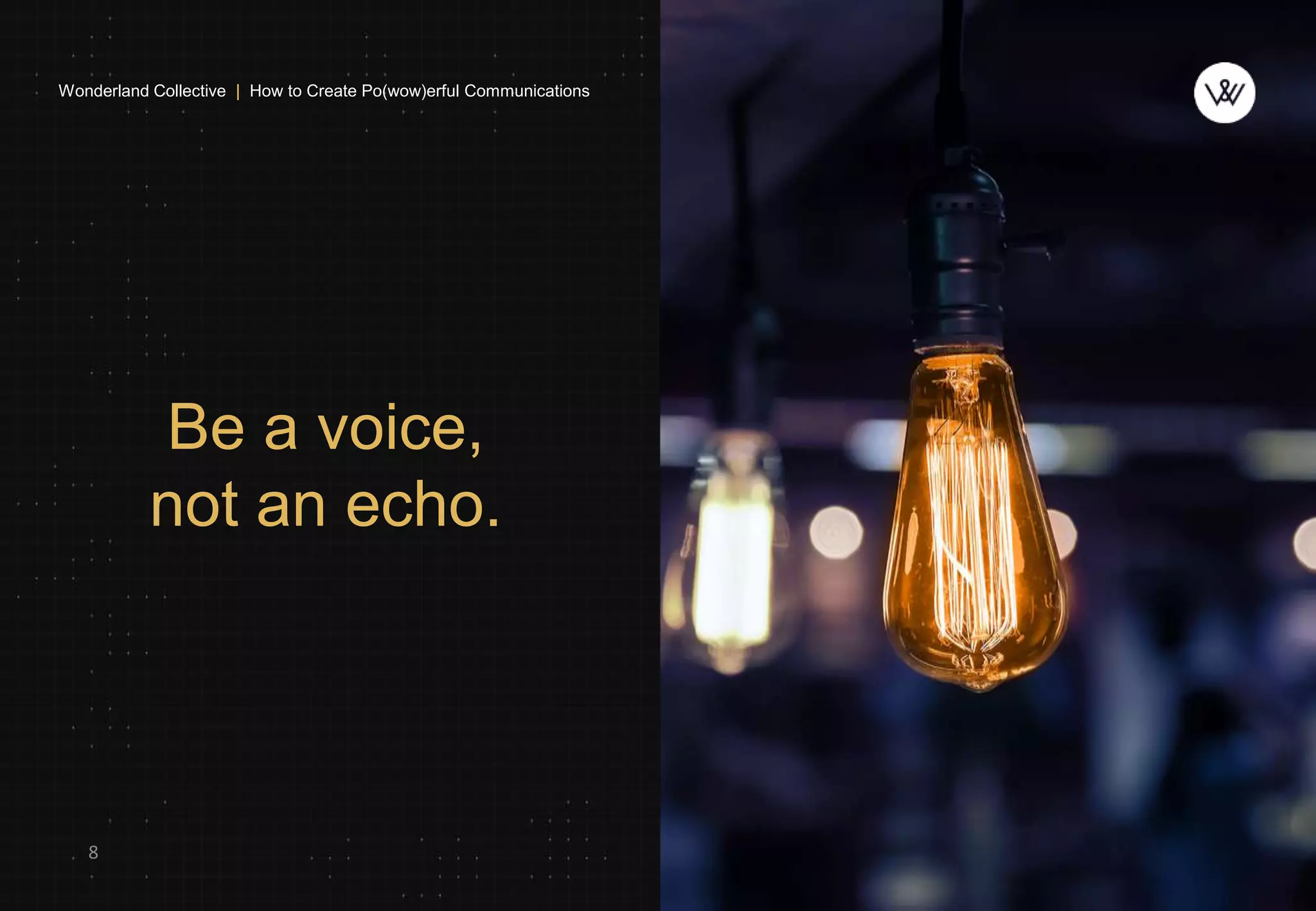 Be a voice,
not an echo.
8
Wonderland Collective | How to Create Po(wow)erful Communications
 