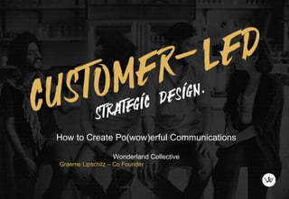 How to Create Po(wow)erful Communications
Wonderland Collective
Graeme Lipschitz – Co Founder
 