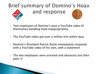 Brief summary of Domino’s Hoax and response<br />Two employees of Domino’s post a YouTube video of themselves handling foo...