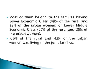  Most of them belong to the families having
Lower Economic Class (49% of the rural and
35% of the urban women) or Lower M...