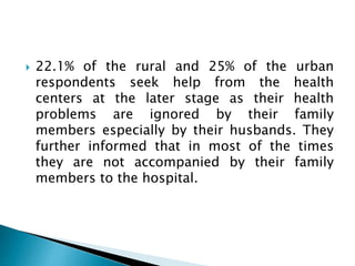  22.1% of the rural and 25% of the urban
respondents seek help from the health
centers at the later stage as their health...