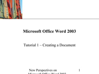 New Perspectives on 1
XP
Microsoft Office Word 2003
Tutorial 1 – Creating a Document
 